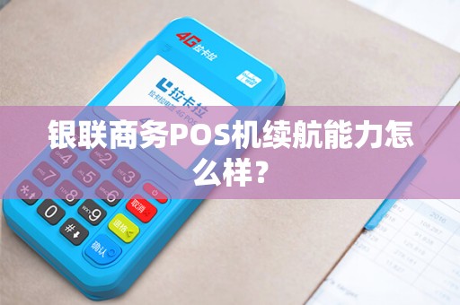 银联商务POS机续航能力怎么样？