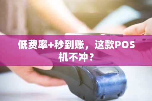 低费率+秒到账,这款POS机不冲? 低费率+秒到账,这款POS机不冲?