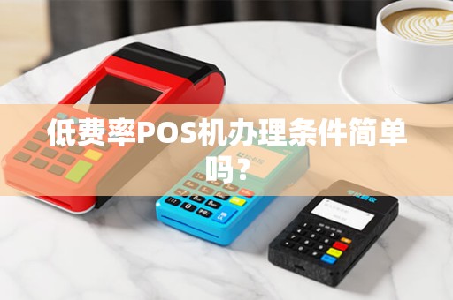 低费率POS机办理条件简单吗？