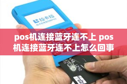 pos机连接蓝牙连不上 pos机连接蓝牙连不上怎么回事