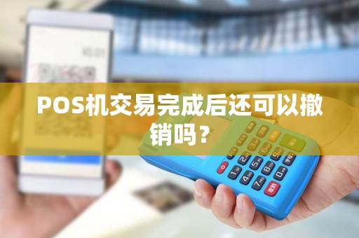 POS机交易完成后还可以撤销吗？