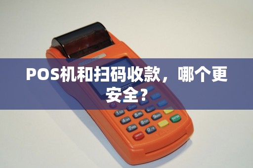 POS机和扫码收款，哪个更安全？