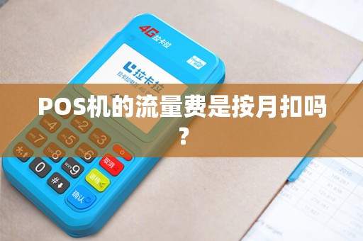 POS机的流量费是按月扣吗? POS机的流量费是按月扣吗?