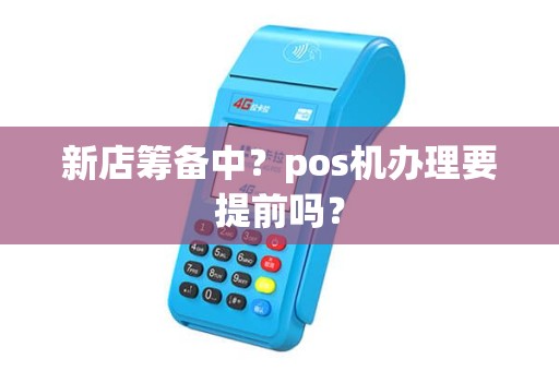 新店筹备中?pos机办理要提前吗? 新店筹备中?pos机办理要提前吗?