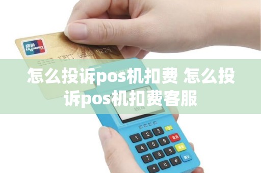怎么投诉pos机扣费 怎么投诉pos机扣费客服
