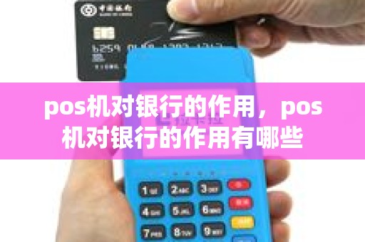 pos机对银行的作用，pos机对银行的作用有哪些