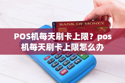 POS机每天刷卡上限？pos机每天刷卡上限怎么办