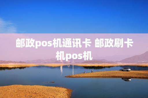 邮政pos机通讯卡 邮政刷卡机pos机