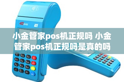 小金管家pos机正规吗 小金管家pos机正规吗是真的吗
