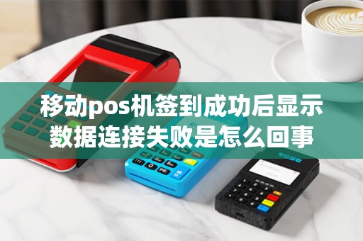移动pos机签到成功后显示数据连接失败是怎么回事