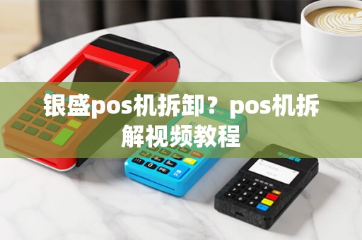 银盛pos机拆卸？pos机拆解视频教程