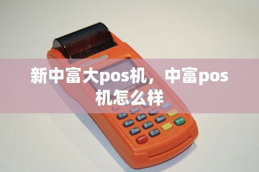 新中富大pos机，中富pos机怎么样