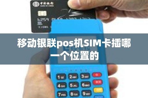 移动银联pos机SIM卡插哪一个位置的
