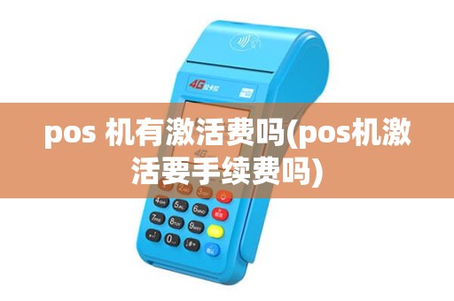 pos 机有激活费吗(pos机激活要手续费吗)