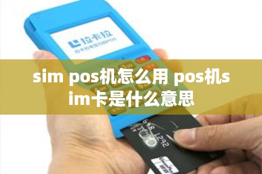 sim pos机怎么用 pos机sim卡是什么意思