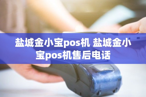 盐城金小宝pos机 盐城金小宝pos机售后电话