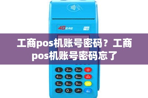 工商pos机账号密码？工商pos机账号密码忘了