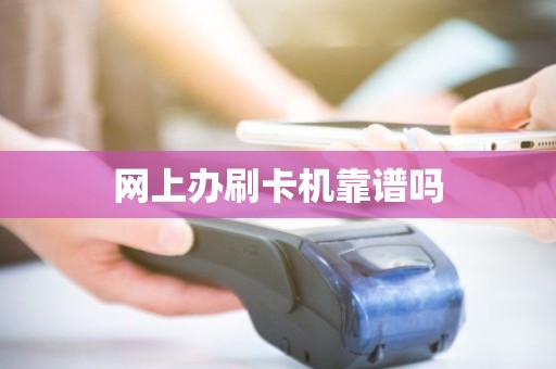 网上办刷卡机靠谱吗