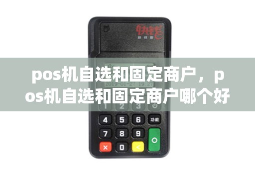 pos机自选和固定商户，pos机自选和固定商户哪个好