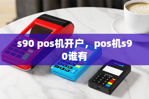 s90 pos机开户，pos机s90谁有