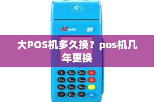 大POS机多久换？pos机几年更换