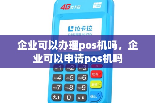 企业可以办理pos机吗，企业可以申请pos机吗