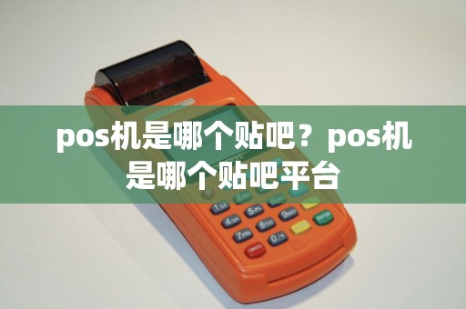 pos机是哪个贴吧？pos机是哪个贴吧平台