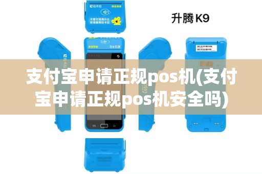 支付宝申请正规pos机(支付宝申请正规pos机安全吗)