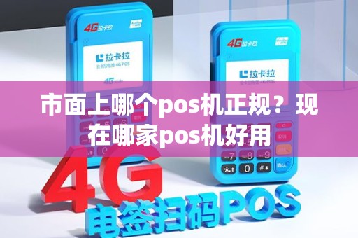市面上哪个pos机正规？现在哪家pos机好用