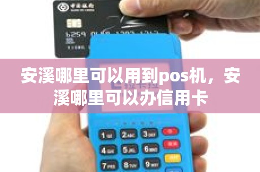 安溪哪里可以用到pos机，安溪哪里可以办信用卡