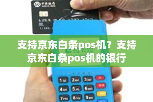 支持京东白条pos机？支持京东白条pos机的银行