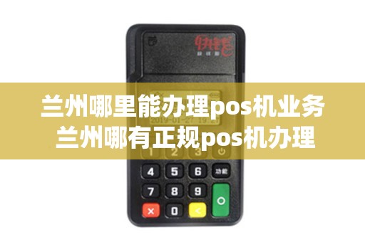 兰州哪里能办理pos机业务 兰州哪有正规pos机办理