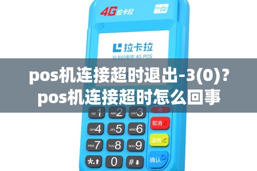 pos机连接超时退出-3(0)？pos机连接超时怎么回事