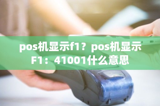 pos机显示f1？pos机显示F1：41001什么意思