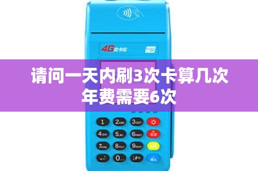 请问一天内刷3次卡算几次年费需要6次