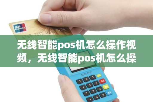 无线智能pos机怎么操作视频，无线智能pos机怎么操作视频播放