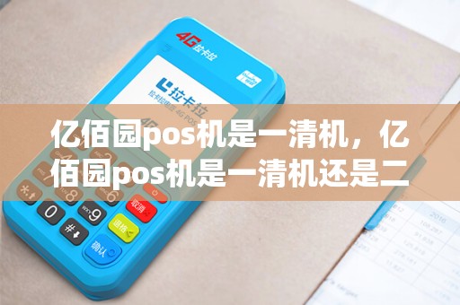 亿佰园pos机是一清机，亿佰园pos机是一清机还是二清