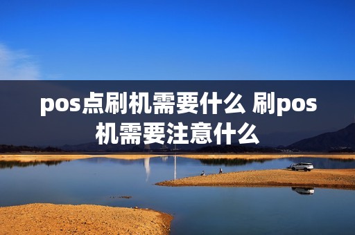 pos点刷机需要什么 刷pos机需要注意什么