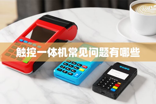 触控一体机常见问题有哪些