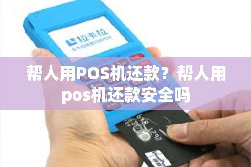 帮人用POS机还款？帮人用pos机还款安全吗