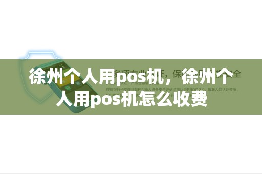 徐州个人用pos机，徐州个人用pos机怎么收费