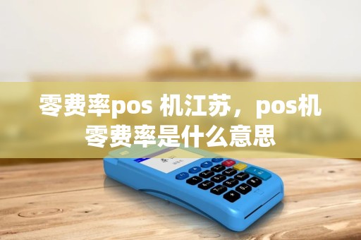 零费率pos 机江苏，pos机零费率是什么意思
