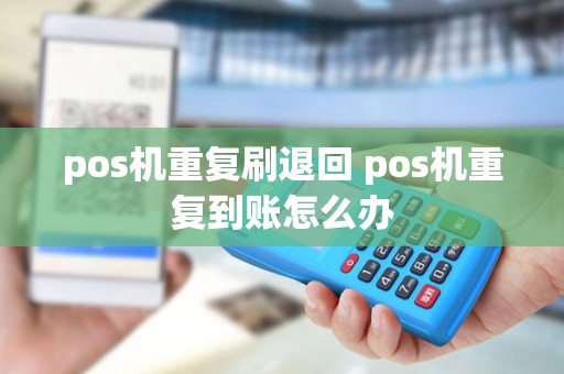 pos机重复刷退回 pos机重复到账怎么办