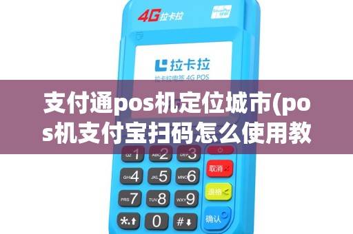 支付通pos机定位城市(pos机支付宝扫码怎么使用教程)