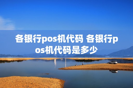 各银行pos机代码 各银行pos机代码是多少
