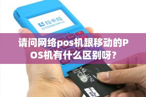 请问网络pos机跟移动的POS机有什么区别呀？