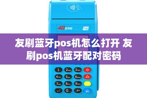 友刷蓝牙pos机怎么打开 友刷pos机蓝牙配对密码