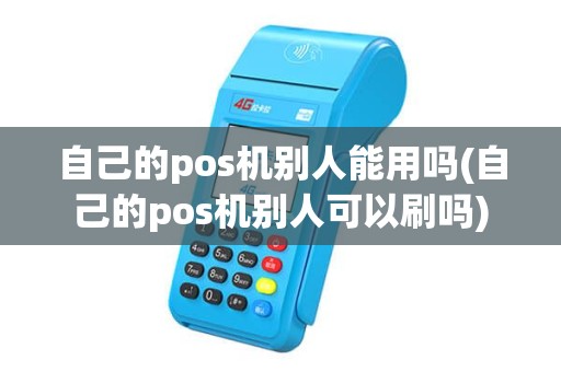 自己的pos机别人能用吗(自己的pos机别人可以刷吗)