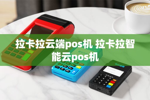 拉卡拉云端pos机 拉卡拉智能云pos机