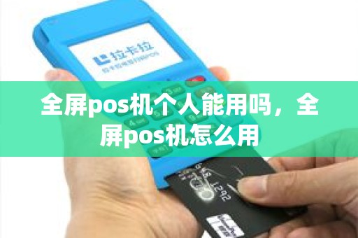 全屏pos机个人能用吗，全屏pos机怎么用